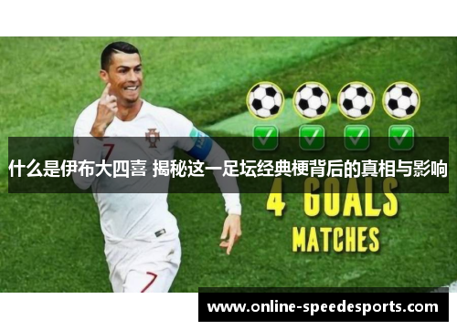 什么是伊布大四喜 揭秘这一足坛经典梗背后的真相与影响 什么是伊布大四喜 揭秘这一足坛经典梗背后的真相与影响