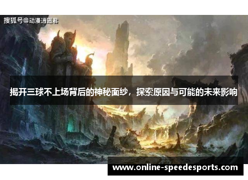 揭开三球不上场背后的神秘面纱，探索原因与可能的未来影响
