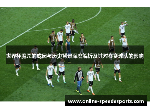 世界杯魔咒的成因与历史背景深度解析及其对参赛球队的影响 世界杯魔咒的成因与历史背景深度解析及其对参赛球队的影响