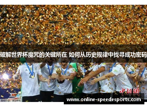 破解世界杯魔咒的关键所在 如何从历史规律中找寻成功密码 破解世界杯魔咒的关键所在 如何从历史规律中找寻成功密码