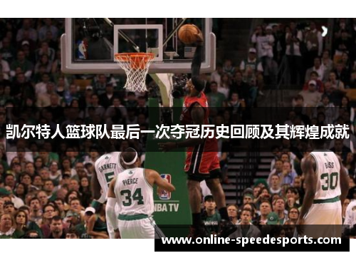 凯尔特人篮球队最后一次夺冠历史回顾及其辉煌成就