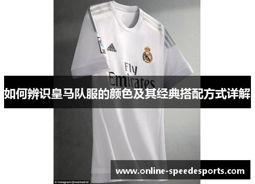 如何辨识皇马队服的颜色及其经典搭配方式详解 如何辨识皇马队服的颜色及其经典搭配方式详解