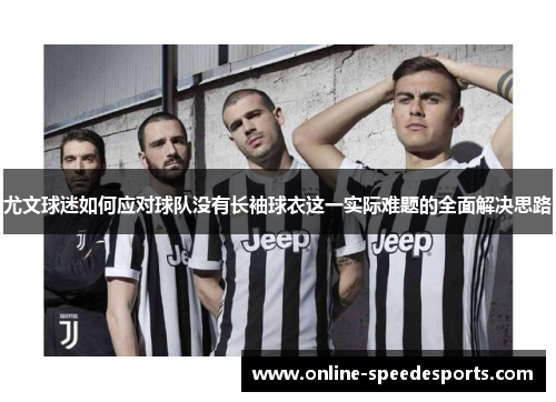 尤文球迷如何应对球队没有长袖球衣这一实际难题的全面解决思路 尤文球迷如何应对球队没有长袖球衣这一实际难题的全面解决思路