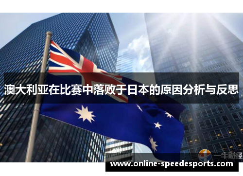 澳大利亚在比赛中落败于日本的原因分析与反思 澳大利亚在比赛中落败于日本的原因分析与反思