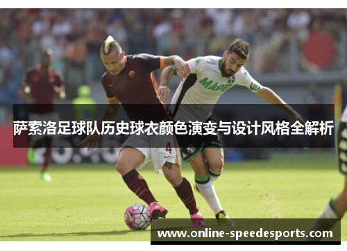 萨索洛足球队历史球衣颜色演变与设计风格全解析 萨索洛足球队历史球衣颜色演变与设计风格全解析