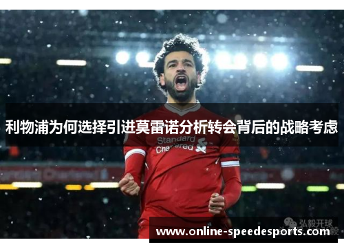 利物浦为何选择引进莫雷诺分析转会背后的战略考虑 利物浦为何选择引进莫雷诺分析转会背后的战略考虑