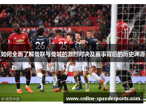 如何全面了解曼联与曼城的激烈对决及赛事背后的历史渊源 如何全面了解曼联与曼城的激烈对决及赛事背后的历史渊源