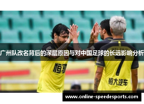 广州队改名背后的深层原因与对中国足球的长远影响分析 广州队改名背后的深层原因与对中国足球的长远影响分析