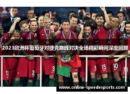2023欧洲杯葡萄牙对捷克巅峰对决全场精彩瞬间深度回顾