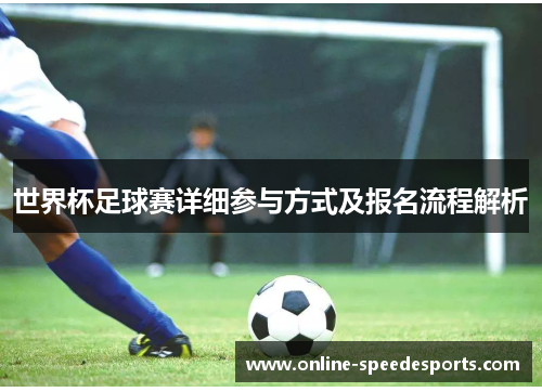 世界杯足球赛详细参与方式及报名流程解析 世界杯足球赛详细参与方式及报名流程解析