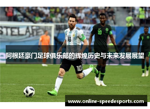 阿根廷豪门足球俱乐部的辉煌历史与未来发展展望