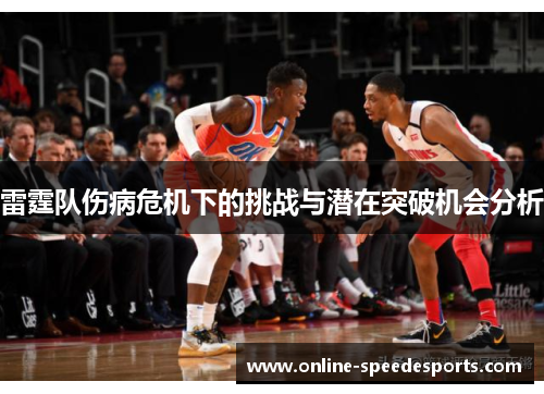 雷霆队伤病危机下的挑战与潜在突破机会分析 雷霆队伤病危机下的挑战与潜在突破机会分析