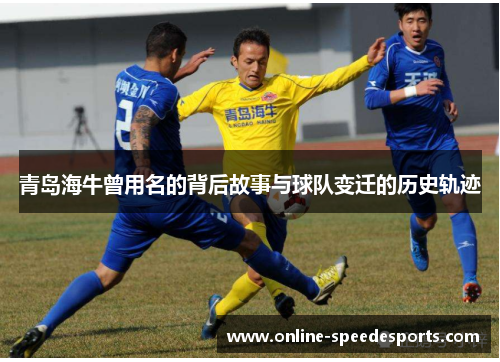 青岛海牛曾用名的背后故事与球队变迁的历史轨迹 青岛海牛曾用名的背后故事与球队变迁的历史轨迹