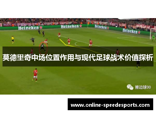 莫德里奇中场位置作用与现代足球战术价值探析 莫德里奇中场位置作用与现代足球战术价值探析