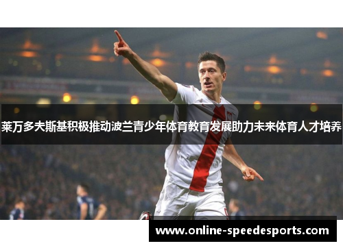 莱万多夫斯基积极推动波兰青少年体育教育发展助力未来体育人才培养 莱万多夫斯基积极推动波兰青少年体育教育发展助力未来体育人才培养