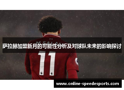 萨拉赫加盟新月的可能性分析及对球队未来的影响探讨 萨拉赫加盟新月的可能性分析及对球队未来的影响探讨