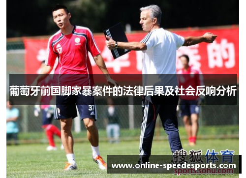 葡萄牙前国脚家暴案件的法律后果及社会反响分析 葡萄牙前国脚家暴案件的法律后果及社会反响分析
