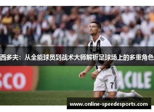 西多夫:从全能球员到战术大师解析足球场上的多重角色 西多夫:从全能球员到战术大师解析足球场上的多重角色
