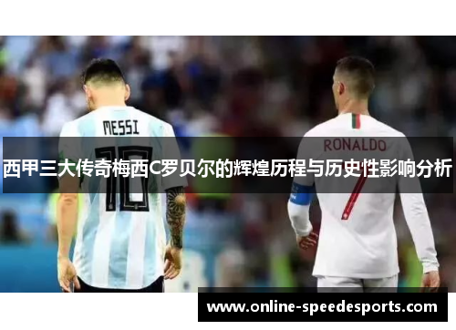 西甲三大传奇梅西C罗贝尔的辉煌历程与历史性影响分析 西甲三大传奇梅西C罗贝尔的辉煌历程与历史性影响分析