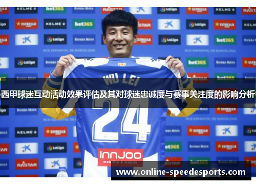 西甲球迷互动活动效果评估及其对球迷忠诚度与赛事关注度的影响分析 西甲球迷互动活动效果评估及其对球迷忠诚度与赛事关注度的影响分析