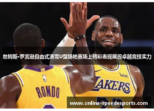 詹姆斯·罗宾逊自由式滑雪U型场地赛场上精彩表现展现卓越竞技实力 詹姆斯·罗宾逊自由式滑雪U型场地赛场上精彩表现展现卓越竞技实力