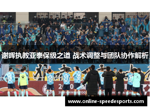 谢晖执教亚泰保级之道 战术调整与团队协作解析 谢晖执教亚泰保级之道 战术调整与团队协作解析