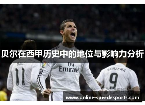 贝尔在西甲历史中的地位与影响力分析 贝尔在西甲历史中的地位与影响力分析