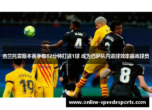 费兰托雷斯本赛季每82分钟打进1球 成为巴萨队内进球效率最高球员