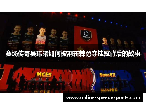 赛场传奇吴玮曦如何披荆斩棘勇夺桂冠背后的故事