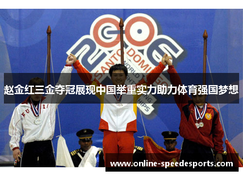 赵金红三金夺冠展现中国举重实力助力体育强国梦想 赵金红三金夺冠展现中国举重实力助力体育强国梦想