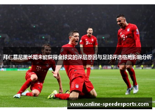 拜仁慕尼黑长期未能获得金球奖的深层原因与足球评选格局影响分析 拜仁慕尼黑长期未能获得金球奖的深层原因与足球评选格局影响分析