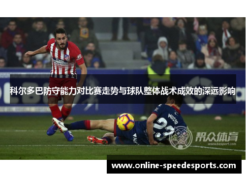 科尔多巴防守能力对比赛走势与球队整体战术成效的深远影响