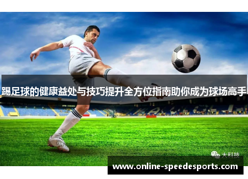 踢足球的健康益处与技巧提升全方位指南助你成为球场高手 踢足球的健康益处与技巧提升全方位指南助你成为球场高手