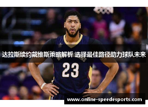 达拉斯续约戴维斯策略解析 选择最佳路径助力球队未来 达拉斯续约戴维斯策略解析 选择最佳路径助力球队未来