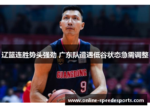 辽篮连胜势头强劲 广东队遭遇低谷状态急需调整 辽篮连胜势头强劲 广东队遭遇低谷状态急需调整