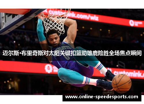 迈尔斯·布里奇斯对太阳关键扣篮助雄鹿险胜全场焦点瞬间