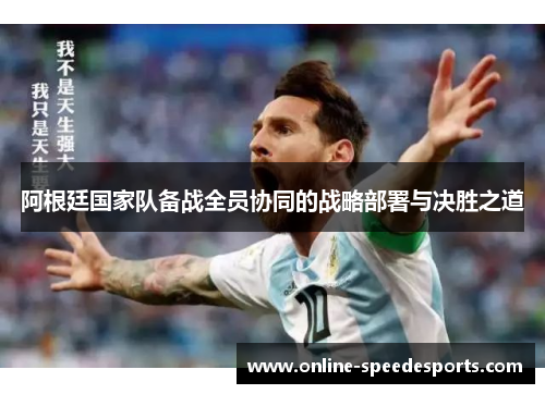 阿根廷国家队备战全员协同的战略部署与决胜之道 阿根廷国家队备战全员协同的战略部署与决胜之道