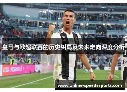 皇马与欧超联赛的历史纠葛及未来走向深度分析