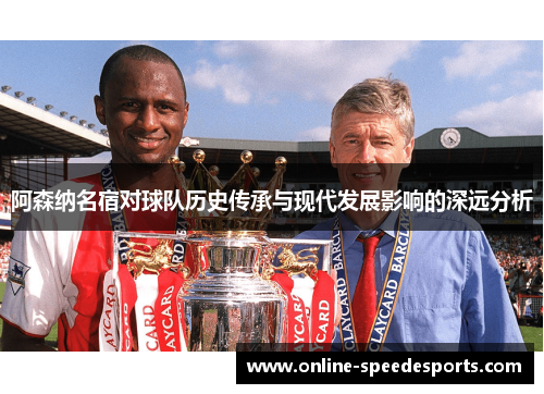 阿森纳名宿对球队历史传承与现代发展影响的深远分析